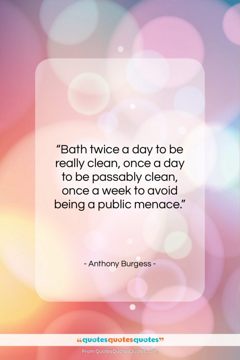 Anthony Burgess quote: “Bath twice a day to be really…”- at QuotesQuotesQuotes.com