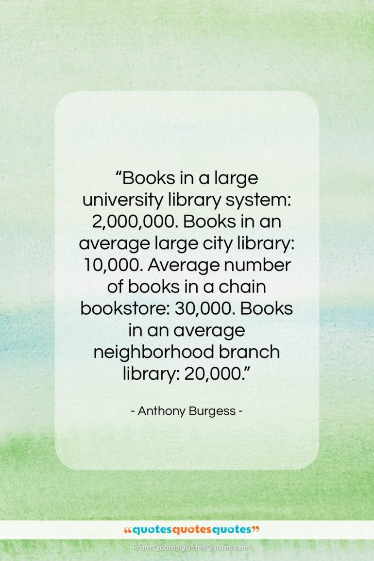Anthony Burgess quote: “Books in a large university library system:…”- at QuotesQuotesQuotes.com