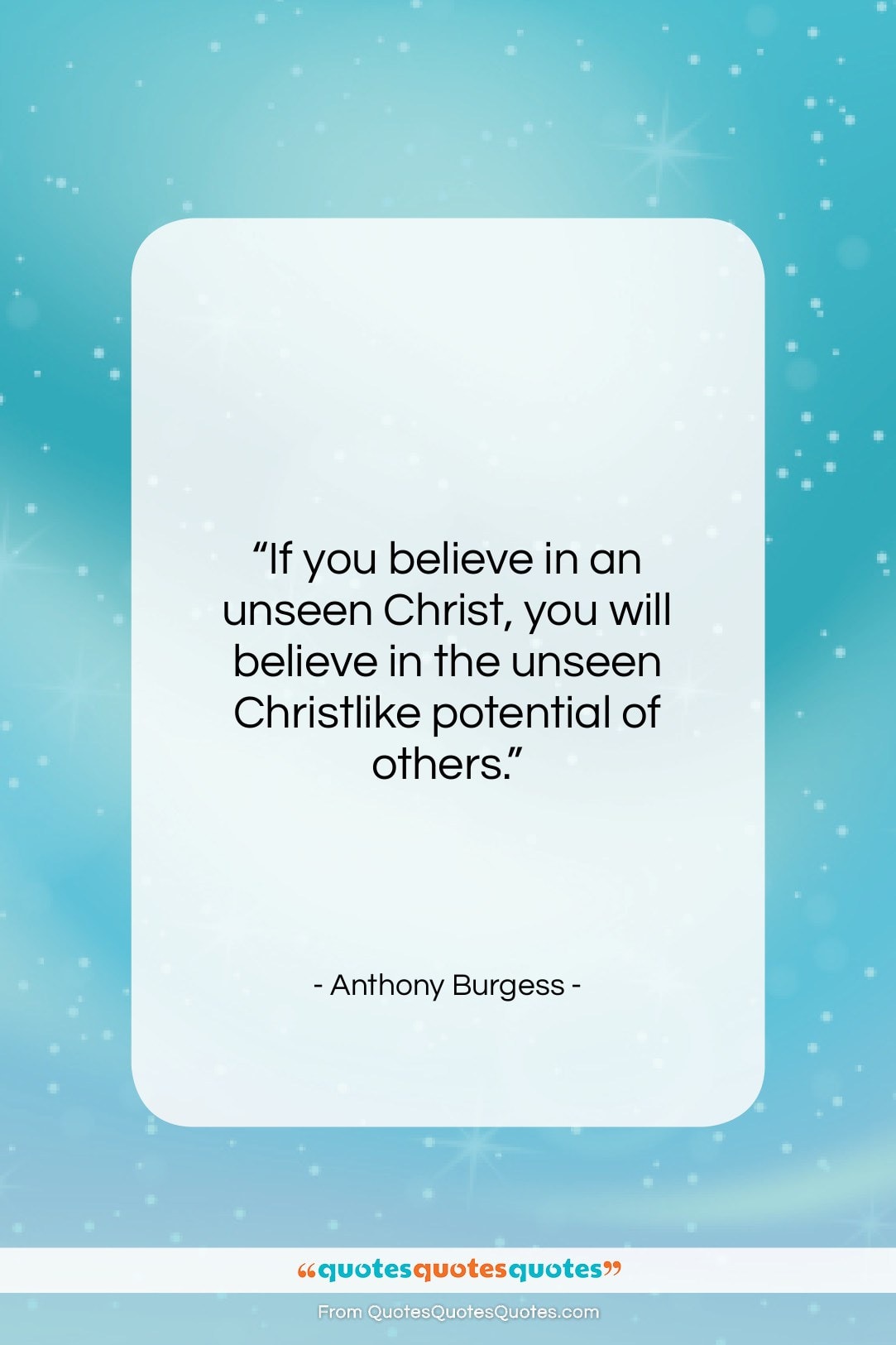 Anthony Burgess quote: “If you believe in an unseen Christ,…”- at QuotesQuotesQuotes.com