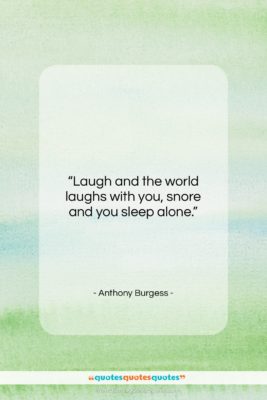 Anthony Burgess quote: “Laugh and the world laughs with you,…”- at QuotesQuotesQuotes.com