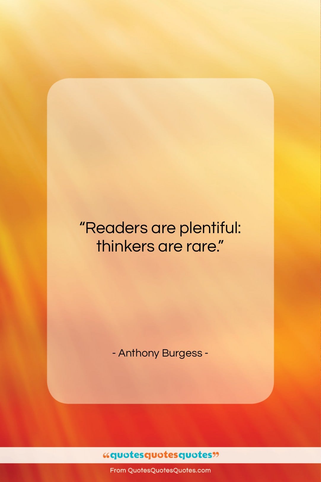 Anthony Burgess quote: “Readers are plentiful: thinkers are rare….”- at QuotesQuotesQuotes.com
