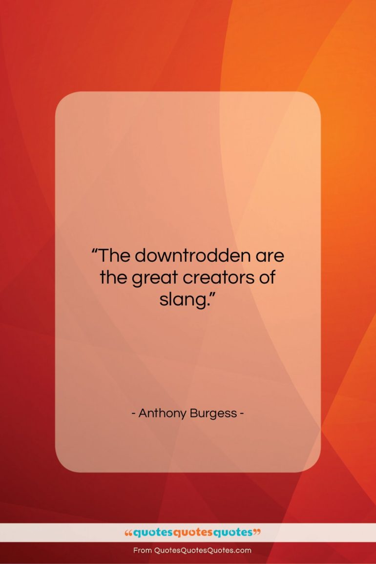 Anthony Burgess quote: “The downtrodden are the great creators of…”- at QuotesQuotesQuotes.com
