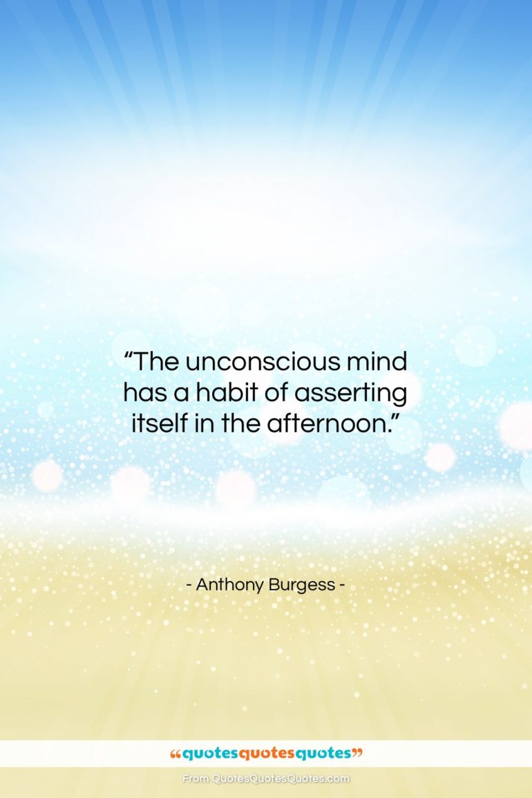 Anthony Burgess quote: “The unconscious mind has a habit of…”- at QuotesQuotesQuotes.com