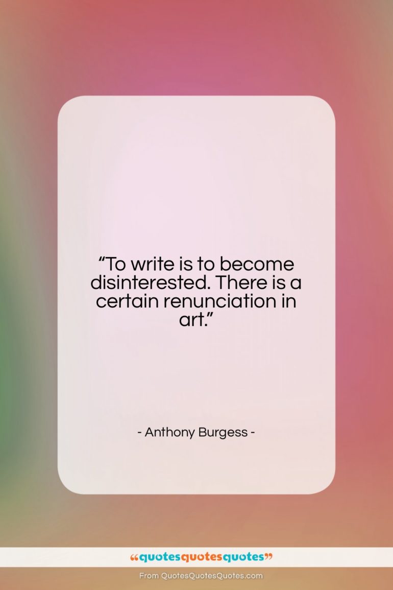 Anthony Burgess quote: “To write is to become disinterested. There…”- at QuotesQuotesQuotes.com