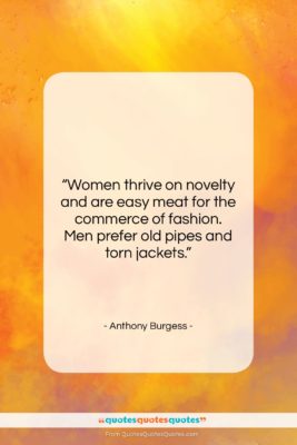 Anthony Burgess quote: “Women thrive on novelty and are easy…”- at QuotesQuotesQuotes.com