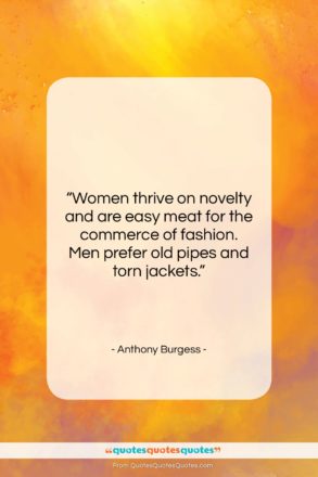 Anthony Burgess quote: “Women thrive on novelty and are easy…”- at QuotesQuotesQuotes.com