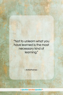 Antisthenes quote: “Not to unlearn what you have learned…”- at QuotesQuotesQuotes.com
