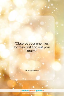 Antisthenes quote: “Observe your enemies, for they first find…”- at QuotesQuotesQuotes.com