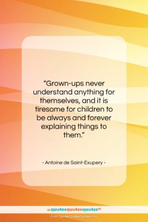 Antoine de Saint-Exupery quote: “Grown-ups never understand anything for themselves, and…”- at QuotesQuotesQuotes.com