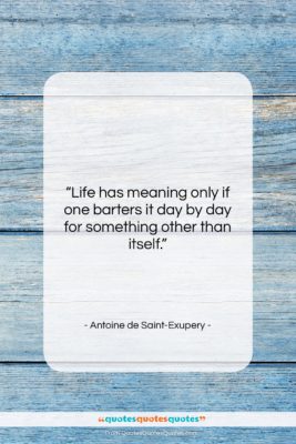 Antoine de Saint-Exupery quote: “Life has meaning only if one barters…”- at QuotesQuotesQuotes.com