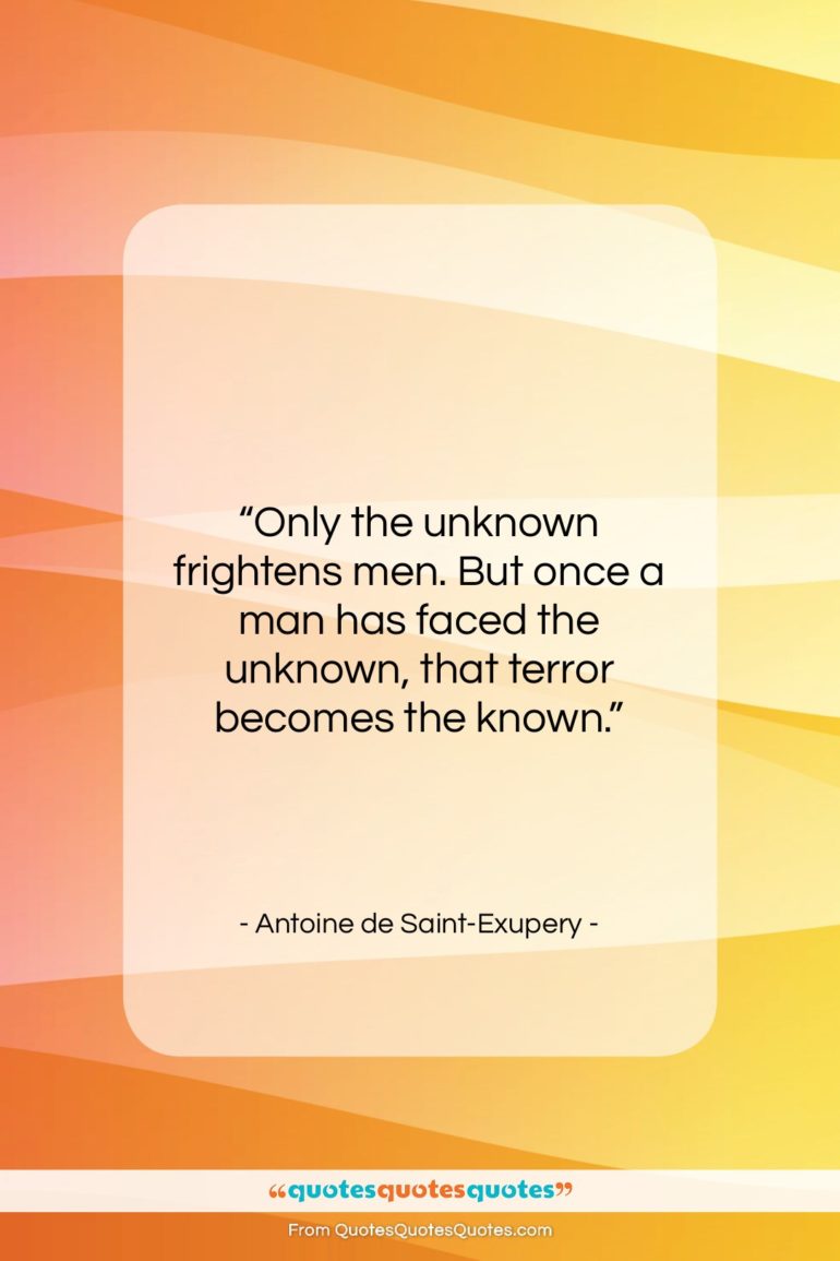 Antoine de Saint-Exupery quote: “Only the unknown frightens men. But once…”- at QuotesQuotesQuotes.com