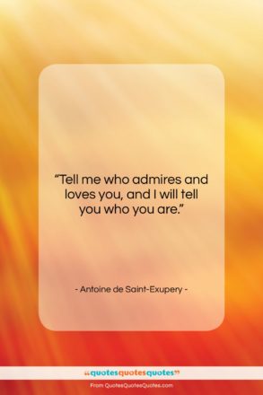 Antoine de Saint-Exupery quote: “Tell me who admires and loves you,…”- at QuotesQuotesQuotes.com