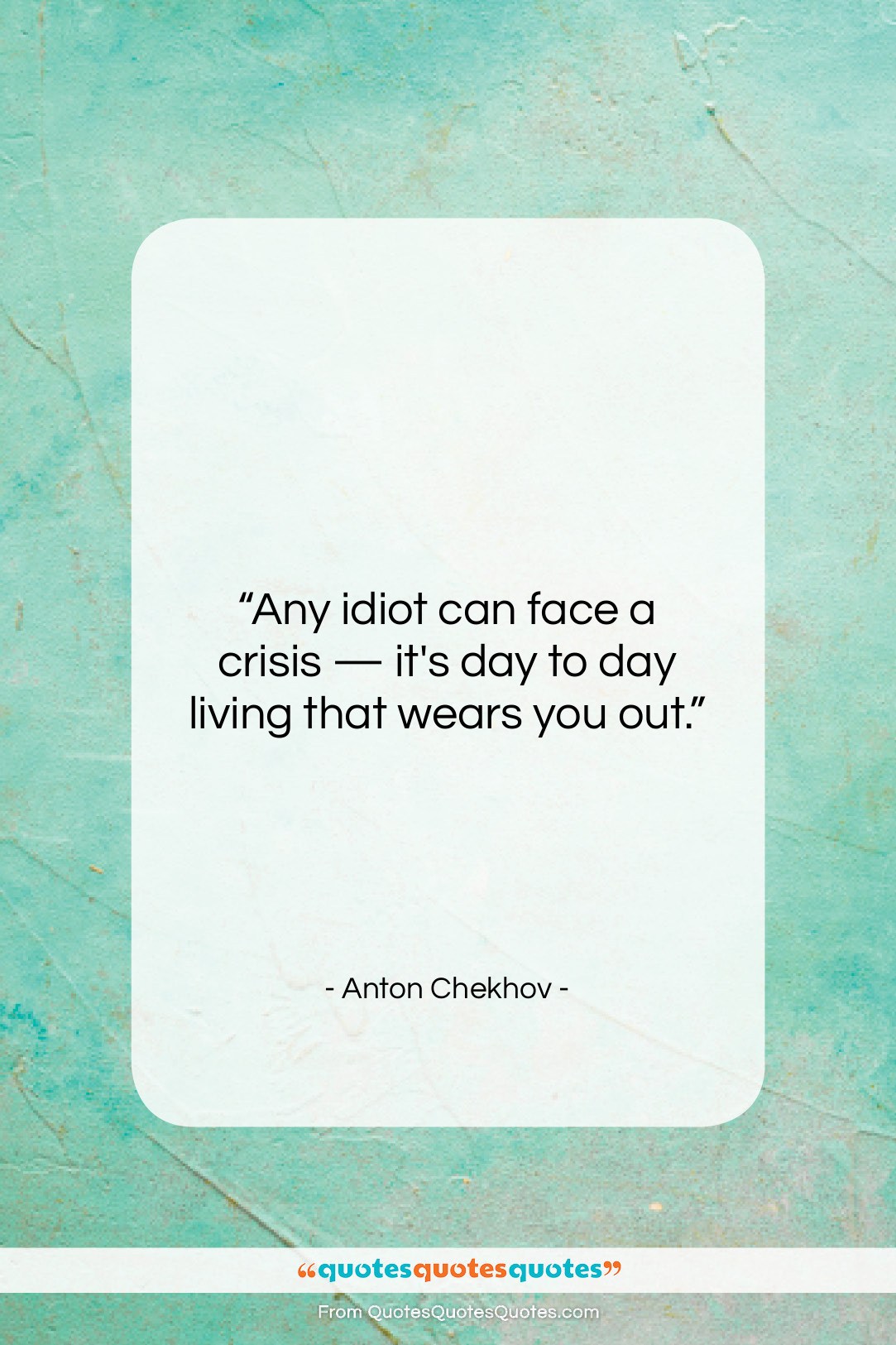 Anton Chekhov quote: “Any idiot can face a crisis —…”- at QuotesQuotesQuotes.com