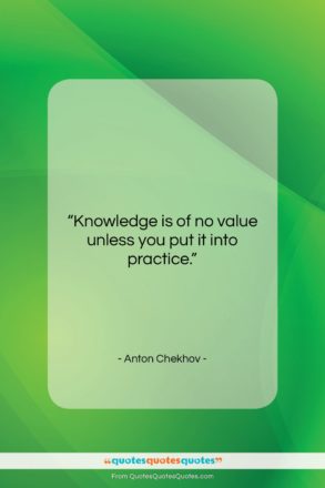 Anton Chekhov quote: “Knowledge is of no value unless you…”- at QuotesQuotesQuotes.com