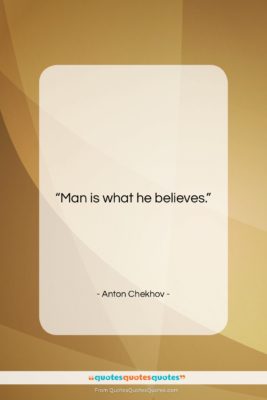 Anton Chekhov quote: “Man is what he believes….”- at QuotesQuotesQuotes.com