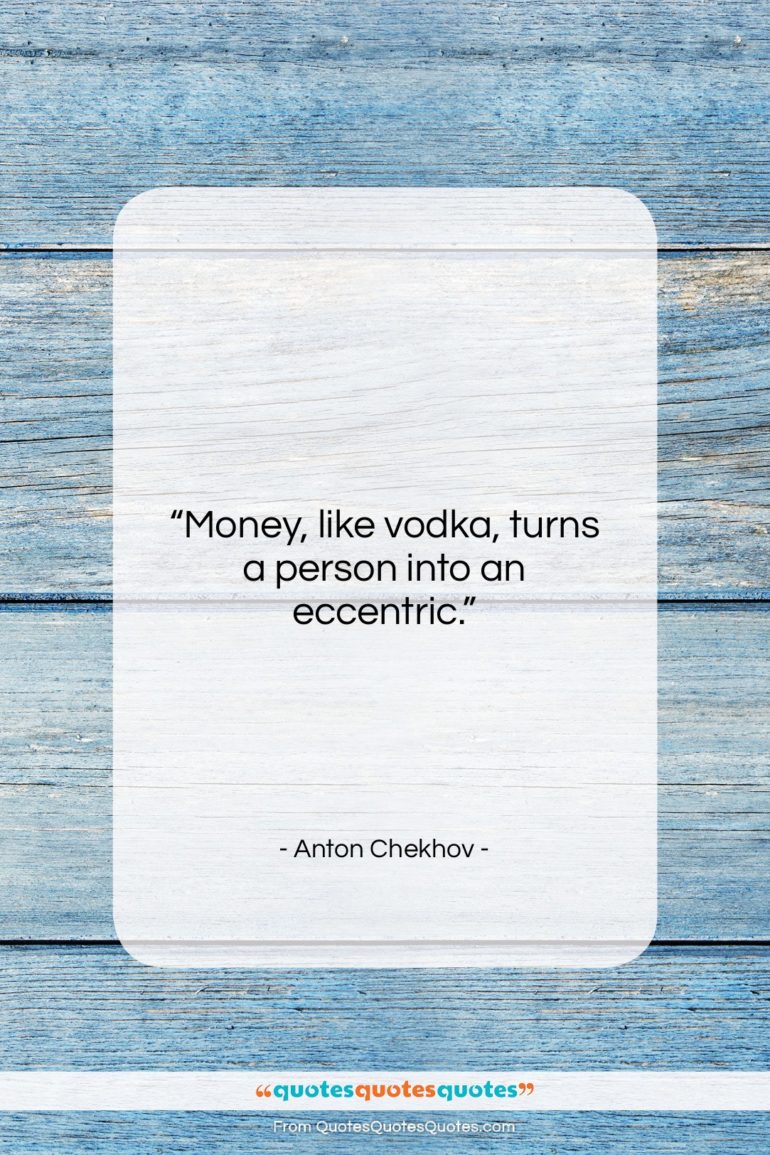 Anton Chekhov quote: “Money, like vodka, turns a person into…”- at QuotesQuotesQuotes.com