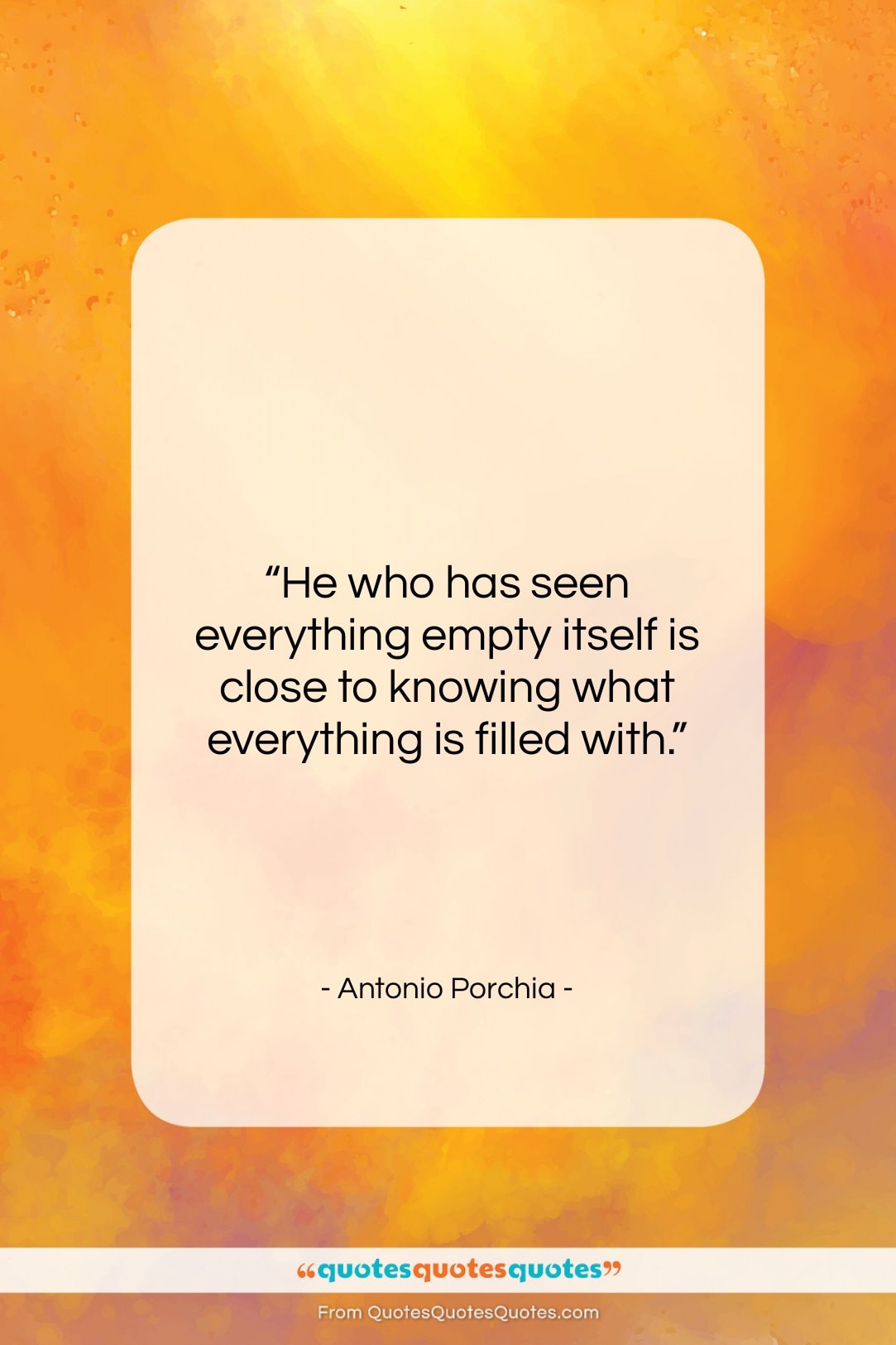Antonio Porchia quote: “He who has seen everything empty itself…”- at QuotesQuotesQuotes.com