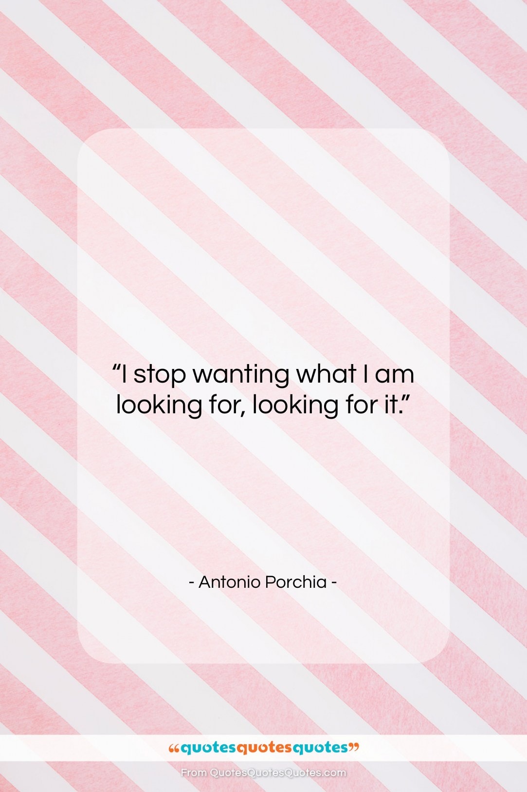 Antonio Porchia quote: “I stop wanting what I am looking…”- at QuotesQuotesQuotes.com
