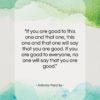Antonio Porchia quote: “If you are good to this one…”- at QuotesQuotesQuotes.com