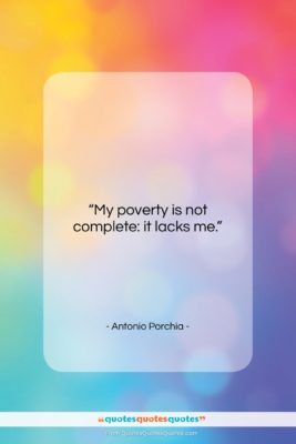 Antonio Porchia quote: “My poverty is not complete: it lacks…”- at QuotesQuotesQuotes.com
