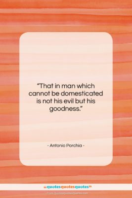 Antonio Porchia quote: “That in man which cannot be domesticated…”- at QuotesQuotesQuotes.com