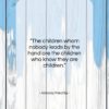 Antonio Porchia quote: “The children whom nobody leads by the…”- at QuotesQuotesQuotes.com