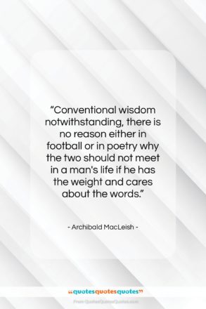 Archibald MacLeish quote: “Conventional wisdom notwithstanding, there is no reason…”- at QuotesQuotesQuotes.com