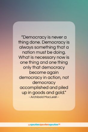 Archibald MacLeish quote: “Democracy is never a thing done. Democracy…”- at QuotesQuotesQuotes.com