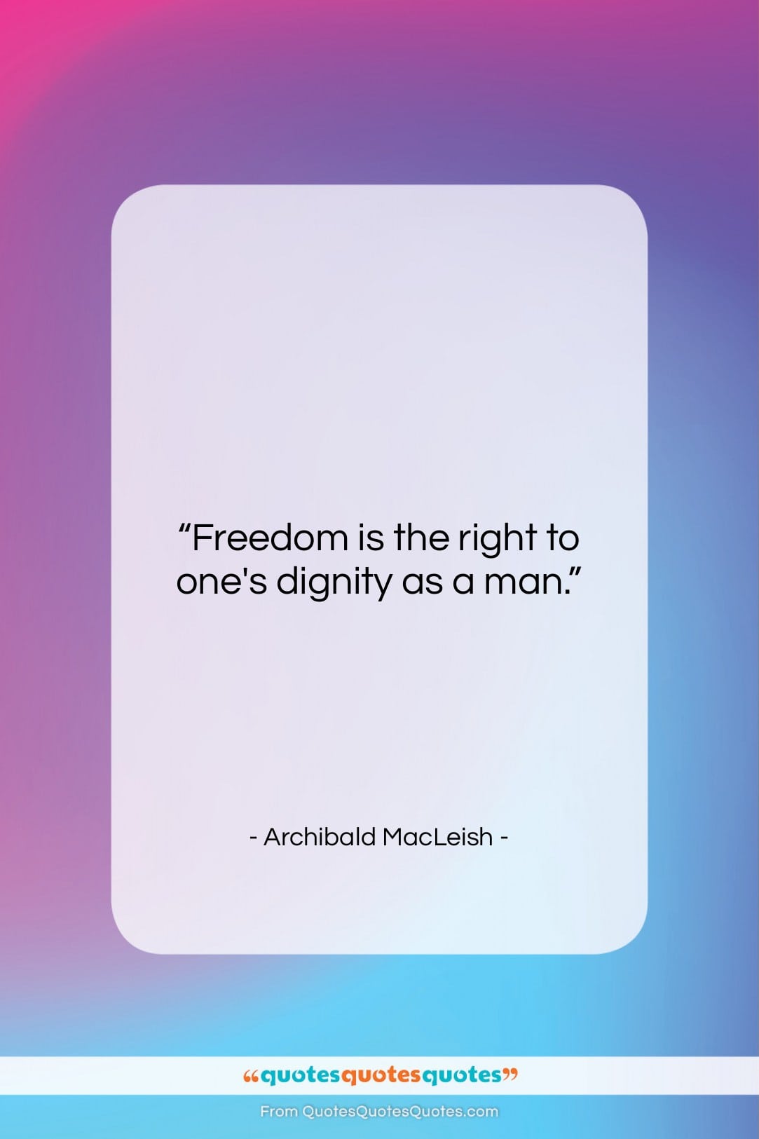 Archibald MacLeish quote: “Freedom is the right to one’s dignity…”- at QuotesQuotesQuotes.com