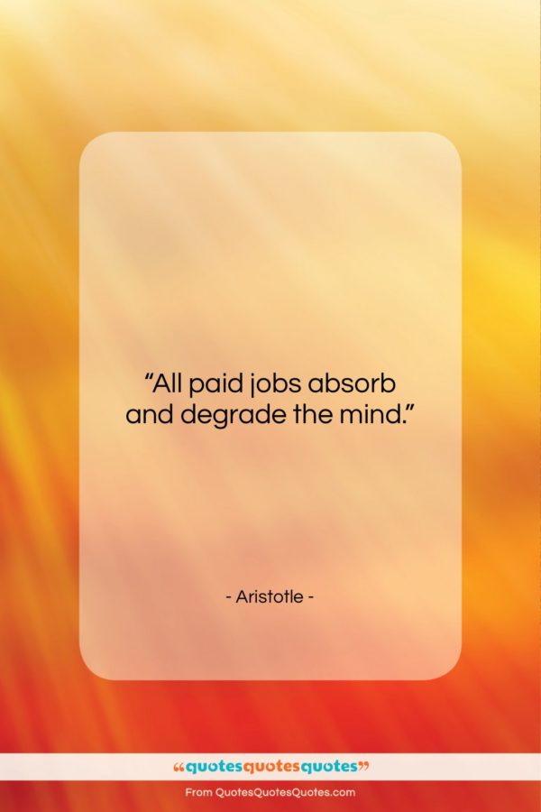 Aristotle quote: “All paid jobs absorb and degrade the…”- at QuotesQuotesQuotes.com