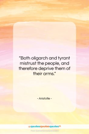 Aristotle quote: “Both oligarch and tyrant mistrust the people,…”- at QuotesQuotesQuotes.com
