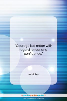 Aristotle quote: “Courage is a mean with regard to…”- at QuotesQuotesQuotes.com