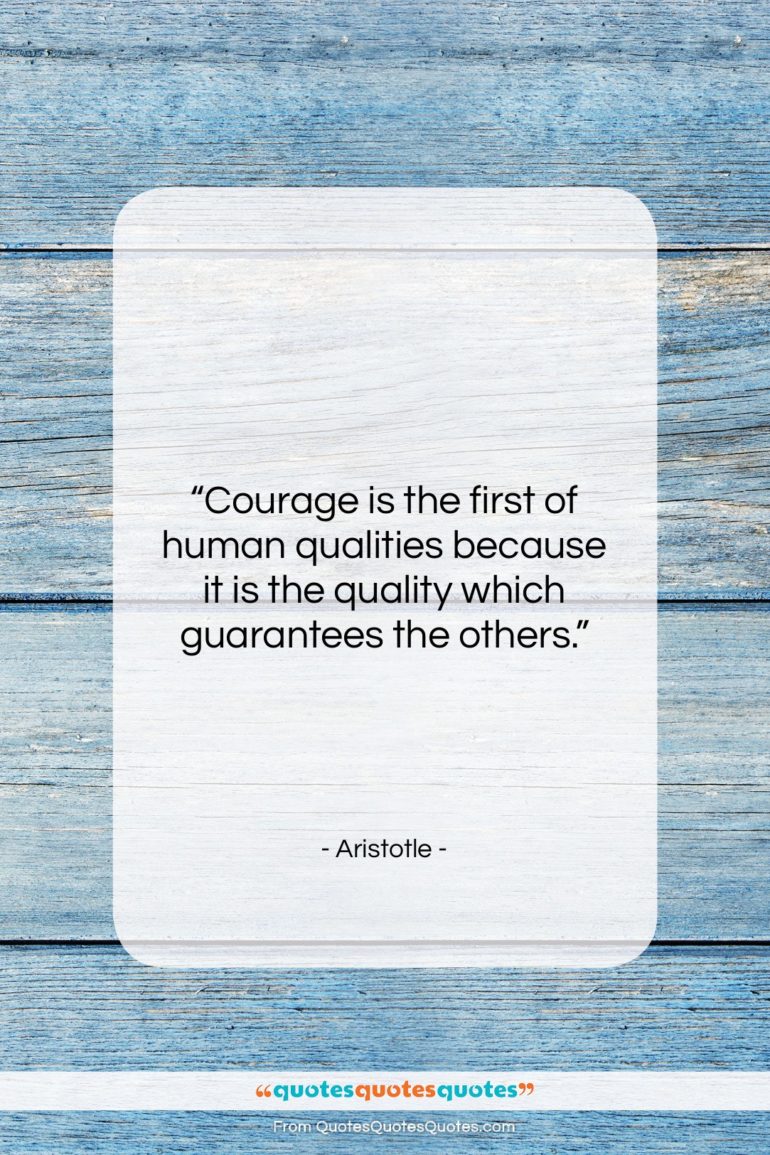 Aristotle quote: “Courage is the first of human qualities…”- at QuotesQuotesQuotes.com