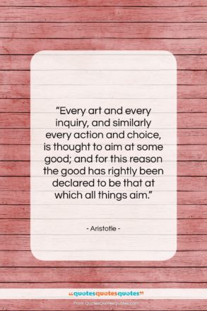 Aristotle quote: “Every art and every inquiry, and similarly…”- at QuotesQuotesQuotes.com