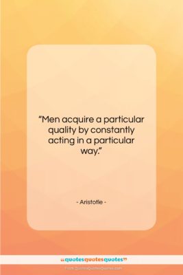 Aristotle quote: “Men acquire a particular quality by constantly…”- at QuotesQuotesQuotes.com