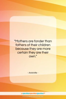 Aristotle quote: “Mothers are fonder than fathers of their…”- at QuotesQuotesQuotes.com