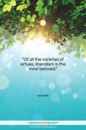 Aristotle quote: “Of all the varieties of virtues, liberalism…”- at QuotesQuotesQuotes.com