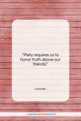 Aristotle quote: “Piety requires us to honor truth above…”- at QuotesQuotesQuotes.com