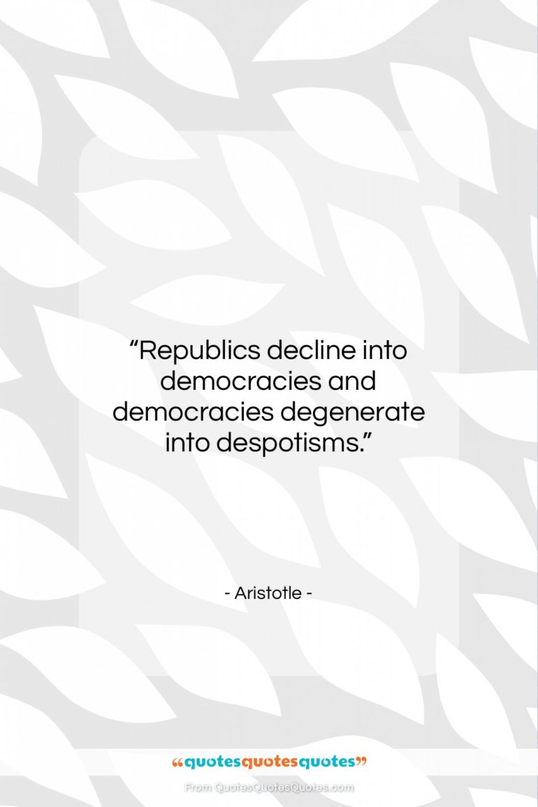 Aristotle quote: “Republics decline into democracies and democracies degenerate…”- at QuotesQuotesQuotes.com