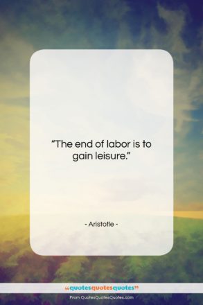 Aristotle quote: “The end of labor is to gain…”- at QuotesQuotesQuotes.com
