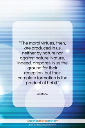 Aristotle quote: “The moral virtues, then, are produced in…”- at QuotesQuotesQuotes.com