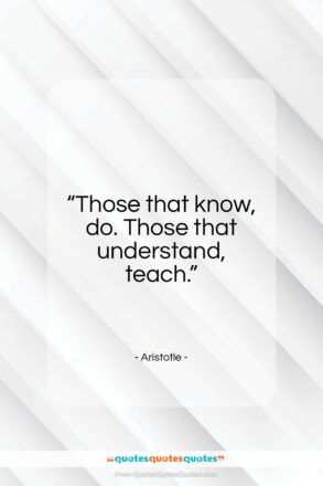 Aristotle quote: “Those that know, do. Those that understand…”- at QuotesQuotesQuotes.com