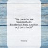 Aristotle quote: “We are what we repeatedly do. Excellence,…”- at QuotesQuotesQuotes.com