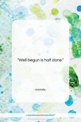 Aristotle quote: “Well begun is half done….”- at QuotesQuotesQuotes.com