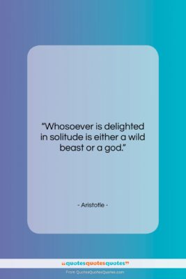 Aristotle quote: “Whosoever is delighted in solitude is either…”- at QuotesQuotesQuotes.com