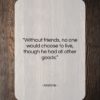 Aristotle quote: “Without friends no one would choose to…”- at QuotesQuotesQuotes.com