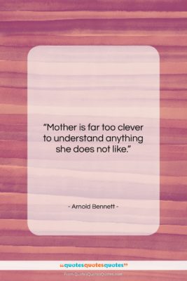 Arnold Bennett quote: “Mother is far too clever to understand…”- at QuotesQuotesQuotes.com