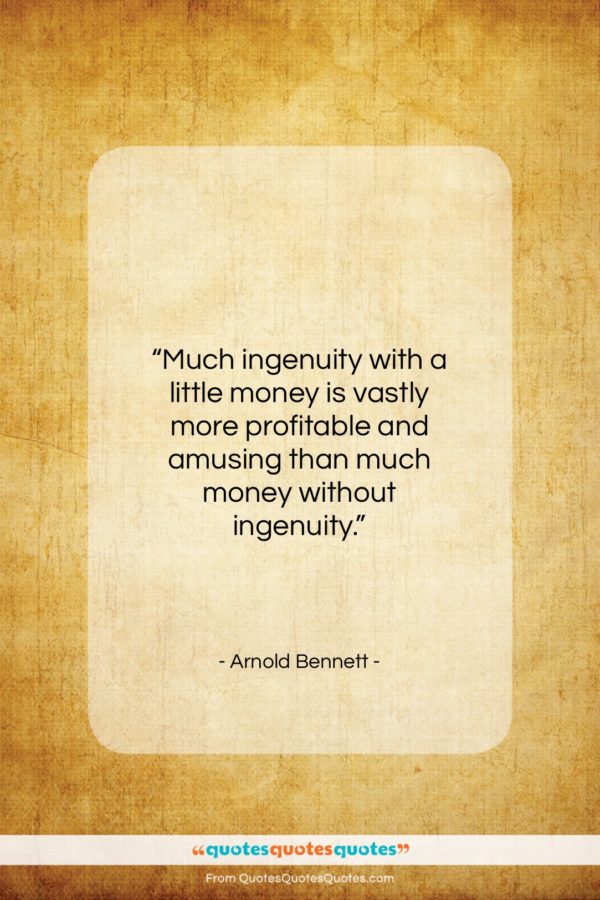 Arnold Bennett quote: “Much ingenuity with a little money is…”- at QuotesQuotesQuotes.com