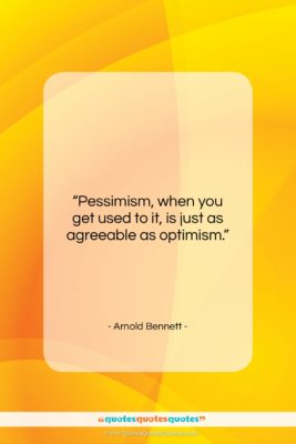 Arnold Bennett quote: “Pessimism, when you get used to it,…”- at QuotesQuotesQuotes.com