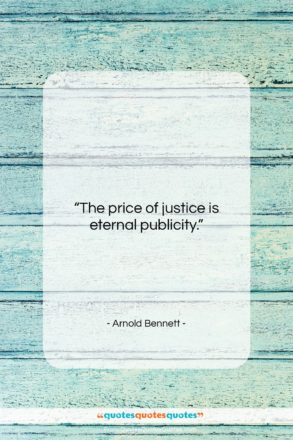 Arnold Bennett quote: “The price of justice is eternal publicity….”- at QuotesQuotesQuotes.com